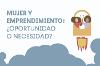Mujer y emprendimiento: ¿oportunidad o necesidad?